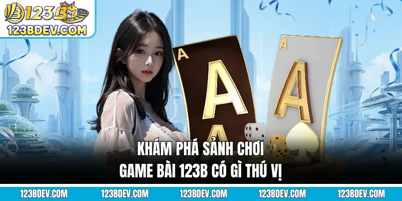 Khám phá sảnh chơi game bài 123B có gì thú vị 